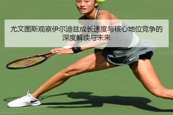 尤文图斯观察伊尔迪兹成长速度与核心地位竞争的深度解读与未来