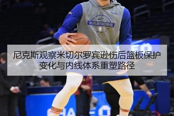 尼克斯观察米切尔罗宾逊伤后篮板保护变化与内线体系重塑路径